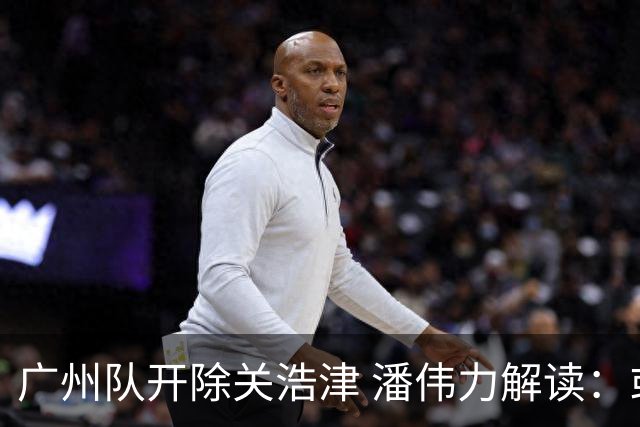 广州队开除关浩津 潘伟力解读：或起到相反效果