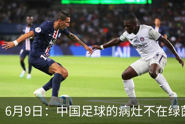 6月9日：中国足球的病灶不在绿茵场，而在那套运行多年的利益铁幕之后